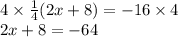 4 \times  \frac{1}{4}(2x + 8) =  - 16 \times 4 \\ 2x + 8 =  - 64