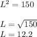 L^{2} = 150\\\\L=\sqrt{150} \\L= 12.2\\