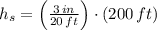 h_{s} = \left(\frac{3\,in}{20\,ft} \right)\cdot (200\,ft)