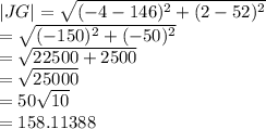 |JG|  =  \sqrt{ ({ - 4 - 146})^{2} +  ({2 - 52})^{2}  }  \\  =  \sqrt{ ({ -150})^{2}  +  ({ -50})^{2} }  \\  =  \sqrt{22500 + 2500}  \\  =  \sqrt{25000}   \\  = 50 \sqrt{10}  \\  = 158.11388