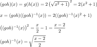 (goh)(x)=g(h(x))=2\left( \sqrt{x^2+1}\right)^2=2(x^2+1)\\\\x=(goh)((goh)^{-1}(x))=2((goh)^{-1}(x)^2+1)\\ \\\left((goh)^{-1}(x)\right)^2=\dfrac{x}{2}-1=\dfrac{x-2}{2}\\ \\(goh)^{-1}(x)=\sqrt{\dfrac{x-2}{2}}