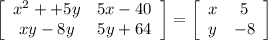 \mathbf{\left[\begin{array}{ccc}x^2++5y&5x-40\\xy-8y&5y+64\end{array}\right]  =  \left[\begin{array}{ccc}x&5\\y&-8\end{array}\right] }