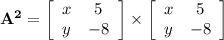\mathbf{A^2 =  \left[\begin{array}{ccc}x&5\\y&-8\end{array}\right]  \times  \left[\begin{array}{ccc}x&5\\y&-8\end{array}\right] }