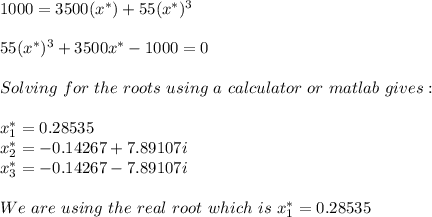 1000=3500(x^*)+ 55(x^*)^3\\\\55(x^*)^3+ 3500x^*-1000=0\\\\Solving\ for\ the\ roots\ using \ a \ calculator\ or\ matlab\ gives:\\ \\x^*_1=0.28535\\x^*_2=-0.14267+7.89107i\\x^*_3=-0.14267-7.89107i\\\\We\ are\ using\ the \ real\ root\ which\ is\ x^*_1=0.28535\\