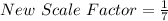 New\ Scale\ Factor = \frac{1}{7}