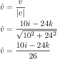\^{v}=\dfrac{v}{|v|}\\\\\^{v}=\dfrac{10i-24k}{\sqrt{10^2+24^2}}\\\\\^{v}=\dfrac{10i-24k}{26}
