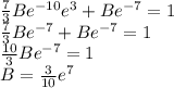 \frac{7}{3}B e^{-10}e^{3} + Be^{-7} = 1      \\\frac{7}{3}B e^{-7} + Be^{-7} = 1\\\frac{10}{3}B e^{-7} = 1\\B = \frac{3}{10} e^{7}