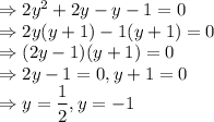 \Rightarrow 2y^2+2y-y-1=0\\\Rightarrow 2y(y+1)-1(y+1)=0\\\Rightarrow (2y-1)(y+1)=0\\\Rightarrow 2y-1 = 0, y+1 = 0\\\Rightarrow y = \dfrac{1}{2}, y = -1