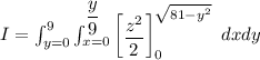 I = \int^9_{y=0} \int^{\dfrac{y}{9}}_{x=0} \begin {bmatrix} \dfrac{z^2}{2} \end {bmatrix}    ^ {\sqrt {{81-y^2}}}_{0} \ dxdy