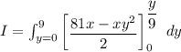 I = \int^9_{y=0}  \begin {bmatrix}  \dfrac{{81x -xy^2} }{2} \end {bmatrix} ^{\dfrac{y}{9}}_{0}    \ dy
