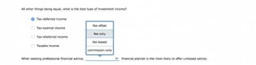 All other things being equal, what is the best type of investment income?

A. Tax-deferred income fe