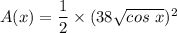 A(x) =\dfrac{1}{2} \times(38 \sqrt{cos \ x})^2