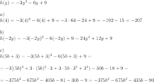 h(y)=-3y^3-6y+9\\\\a)\\h(4)=-3(4)^3-6(4)+9=-3\cdot64-24+9=-192-15=-207\\\\ b)\\h(-2y)=-3(-2y)^3-6(-2y)+9=24y^3+12y+9\\\\c)\\h(5b+3)=-3(5b+3)^3-6(5b+3)+9=\\\\=-3[(5b)^3+3\cdot(5b)^2\cdot3+3\cdot5b\cdot3^2+3^3)-30b-18+9=\\\\=-375b^3-675b^2-405b-81-30b-9=-375b^3-675b^2-435b-90