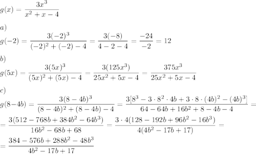 g(x)=\dfrac{3x^3}{x^2+x-4}\\\\a)\\g(-2)=\dfrac{3(-2)^3}{(-2)^2+(-2)-4}=\dfrac{3(-8)}{4-2-4}=\dfrac{-24}{-2}=12\\\\b)\\g(5x)=\dfrac{3(5x)^3}{(5x)^2+(5x)-4}=\dfrac{3(125x^3)}{25x^2+5x-4}=\dfrac{375x^3}{25x^2+5x-4}\\\\c)\\g(8-4b)=\dfrac{3(8-4b)^3}{(8-4b)^2+(8-4b)-4}=\dfrac{3[8^3-3\cdot8^2\cdot4b+3\cdot8\cdot(4b)^2-(4b)^3]}{64-64b+16b^2+8-4b-4}=\\\\=\dfrac{3(512-768b+384b^2-64b^3)}{16b^2-68b+68}=\dfrac{3\cdot4(128-192b+96b^2-16b^3)}{4(4b^2-17b+17)}=\\\\=\dfrac{384-576b+288b^2-48b^3}{4b^2-17b+17}