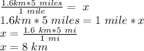\frac{1.6 km*5\ miles }{1\ mile}=\ x\\1.6 km* 5\ miles= 1\ mile *x\\x=\frac{1 .6\ km*5\ mi}{1\ mi} \\x=8\ km
