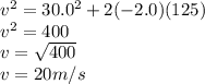 v^{2} = 30.0^{2} + 2(-2.0)(125)\\v^{2} = 400\\v = \sqrt{400} \\v = 20 m/s \\