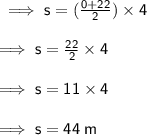 \sf \implies s = ( \frac{0 + 22}{2} ) \times 4 \\  \\  \sf \implies s =  \frac{22}{2}  \times 4 \\  \\  \sf \implies s = 11 \times 4 \\  \\  \sf \implies s = 44 \: m