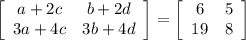 \left[\begin{array}{cc}a+2c&b+2d\\3a+4c&3b+4d\end{array}\right]= \left[\begin{array}{cc}6&5\\ 19&8\end{array}\right]} \\\\