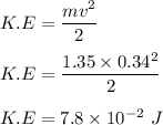 K.E=\dfrac{mv^2}{2}\\\\K.E=\dfrac{1.35\times 0.34^2}{2}\\\\K.E=7.8\times 10^{-2}\ J