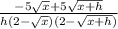 \frac{-5\sqrt{x}+5\sqrt{x+h}}{h(2-\sqrt{x})(2-\sqrt{x+h})}