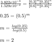 \frac{3.822x10^{-3}}{1.529x10^{-2}} =\frac{[0.3]^m[0.35]^n}{[0.6]^m[0.35]^n} \\\\0.25=(0.5)^m\\\\m=\frac{log(0.25)}{log(0.5)} \\\\m=2