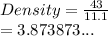 Density =  \frac{43}{11.1}  \\  = 3.873873...