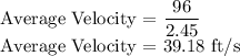 \text{Average Velocity = }\dfrac{96}{2.45}\\\text{Average Velocity = 39.18\ ft/s}
