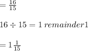 =\frac{16}{15}\\\\16\div 15 = 1 \: remainder 1\\\\=1\frac{1}{15}