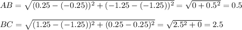AB=\sqrt{( 0.25-(-0.25))^2+(-1.25-(-1.25))^2}=\sqrt{0+0.5^2}=0.5\\ \\BC =\sqrt{(1.25-(-1.25))^2+( 0.25-0.25)^2}=\sqrt{2.5^2+0}=2.5