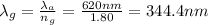 \lambda_{g} = \frac{\lambda_{a}}{n_{g}} = \frac{620 nm}{1.80} = 344.4 nm