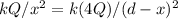 kQ/x^2 = k(4Q)/(d - x)^2