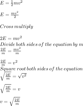 E = \frac{1}{2} mv^2\\\\E = \frac{mv^2}{2} \\\\Cross\:multiply\\\\2E =mv^2\\Divide\:both\:sides\:of\:the\:equation\:by\:m\\\frac{2E}{m} = \frac{mv^2}{m} \\\\\frac{2E}{m} =v^2\\Square\:root\:both\:sides\:of\:the\:equation\\\sqrt{\frac{2E}{m} } = \sqrt{v^2} \\\\\sqrt{\frac{2E}{m} } =v\\\\v =\sqrt{\frac{2E}{m} }