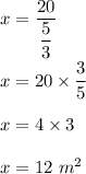x=\dfrac{20}{\dfrac{5}{3}}\\\\x=20\times \dfrac{3}{5}\\\\x=4\times 3\\\\x=12\ m^2