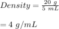 Density=\frac{20\ g}{5\ mL} \\\\=4\ g/mL