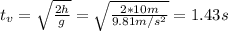 t_{v} = \sqrt{\frac{2h}{g}} = \sqrt{\frac{2*10 m}{9.81 m/s^{2}}} = 1.43 s