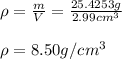 \rho =\frac{m}{V}=\frac{25.4253g}{2.99cm^3}\\\\\rho =8.50g/cm^3
