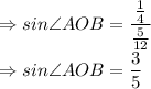 \Rightarrow sin \angle AOB = \dfrac{\frac{1}{4}}{\frac{5}{12}}\\\Rightarrow sin \angle AOB = \dfrac{3}{5}