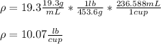 \rho =19.3\frac{19.3g}{mL}*\frac{1lb}{453.6g}*\frac{236.588mL}{1cup}\\   \\\rho =10.07\frac{lb}{cup}