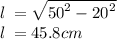 l \:  =  \sqrt{ {50}^{2} -  {20}^{2}  }  \\ l \:  = 45.8cm