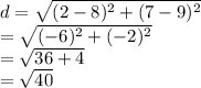 d =  \sqrt{ ({2 - 8})^{2}  +  ({7 -  9})^{2} }  \\  =  \sqrt{( { - 6})^{2} +  ({ - 2})^{2}  }  \\  =  \sqrt{36 + 4}  \\  =  \sqrt{40}