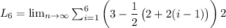 L_6 =  \lim_{n \to \infty}  \sum \imits ^{6}_{i=1} \begin {pmatrix}3 - \dfrac{1}{2} \begin {pmatrix}  2+2 (i-1)  \end {pmatrix} \end {pmatrix}2