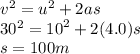 {v}^{2}  = u {}^{2}  + 2as \\ 30 {}^{2}  =  {10}^{2}  + 2(4.0)s \\ s = 100m