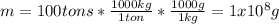 m=100tons*\frac{1000kg}{1ton} *\frac{1000g}{1kg}=1x10^8g