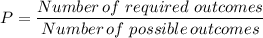 P= \dfrac{Number \, of \ required \ outcomes}{Number \, of \ possible\, outcomes}