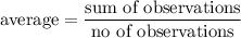 \text{average}=\dfrac{\text{sum of observations}}{\text{no of observations}}