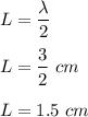 L=\dfrac{\lambda}{2}\\\\L=\dfrac{3}{2}\ cm\\\\L=1.5 \ cm