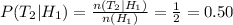P(T_{2}|H_{1})=\frac{n(T_{2}|H_{1})}{n(H_{1})}=\frac{1}{2}=0.50