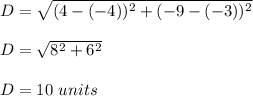 D=\sqrt{(4-(-4))^2+(-9-(-3))^2}\\\\D=\sqrt{8^2+6^2}\\\\D=10 \ units