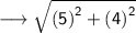 \longrightarrow{ \sf{ \sqrt{ {(5)}^{2}  +  {(4)}^{2} } }}