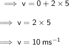 \sf \implies v = 0 + 2 \times 5 \\  \\  \sf \implies v = 2 \times 5 \\  \\  \sf \implies v = 10 \: m {s}^{ - 1}